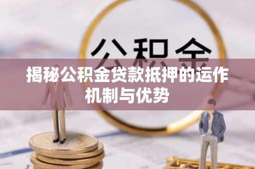 惠农揭秘公积金贷款抵押的运作机制与优势