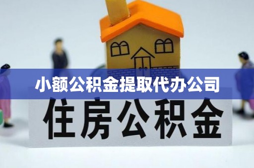 惠农小额公积金提取代办公司