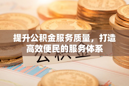 惠农提升公积金服务质量，打造高效便民的服务体系