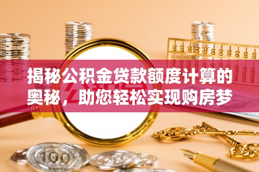 惠农揭秘公积金贷款额度计算的奥秘，助您轻松实现购房梦想