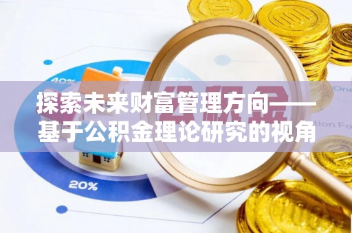 惠农探索未来财富管理方向——基于公积金理论研究的视角