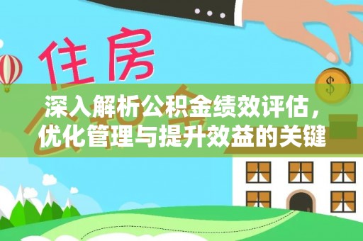 惠农深入解析公积金绩效评估，优化管理与提升效益的关键路径