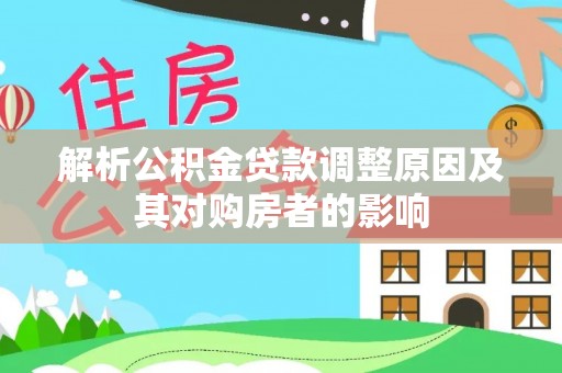 惠农解析公积金贷款调整原因及其对购房者的影响