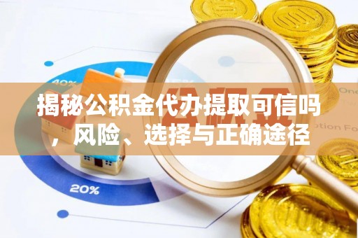 惠农揭秘公积金代办提取可信吗，风险、选择与正确途径