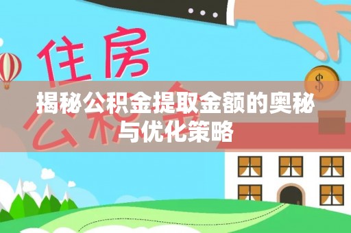 惠农揭秘公积金提取金额的奥秘与优化策略
