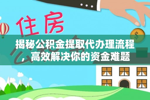 惠农揭秘公积金提取代办理流程，高效解决你的资金难题