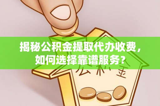 惠农揭秘公积金提取代办收费，如何选择靠谱服务？