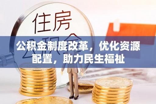 惠农公积金制度改革，优化资源配置，助力民生福祉