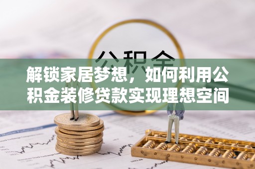 惠农解锁家居梦想，如何利用公积金装修贷款实现理想空间