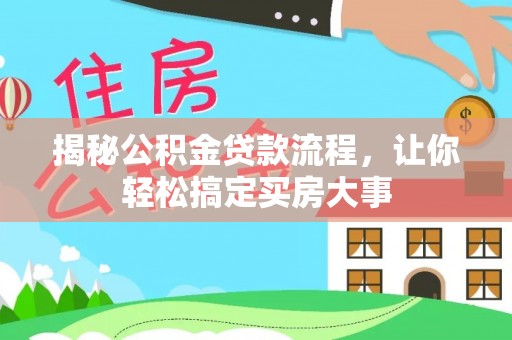 惠农揭秘公积金贷款流程，让你轻松搞定买房大事