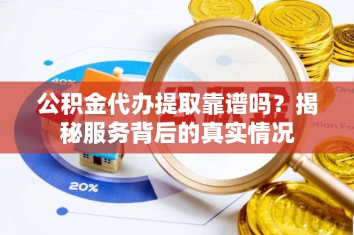 惠农公积金代办提取靠谱吗？揭秘服务背后的真实情况