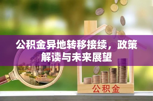 惠农公积金异地转移接续，政策解读与未来展望