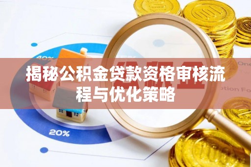 惠农揭秘公积金贷款资格审核流程与优化策略