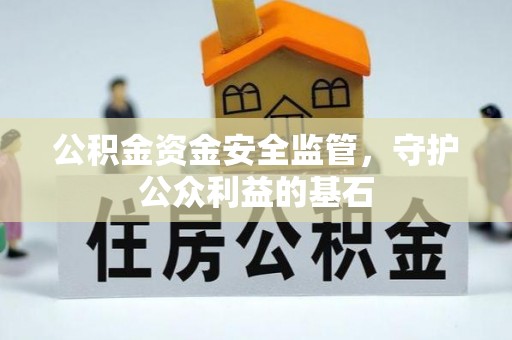 惠农公积金资金安全监管，守护公众利益的基石