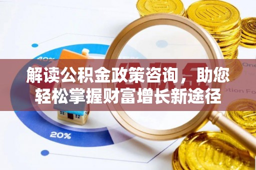 惠农解读公积金政策咨询，助您轻松掌握财富增长新途径