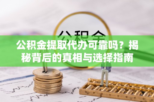 惠农公积金提取代办可靠吗？揭秘背后的真相与选择指南