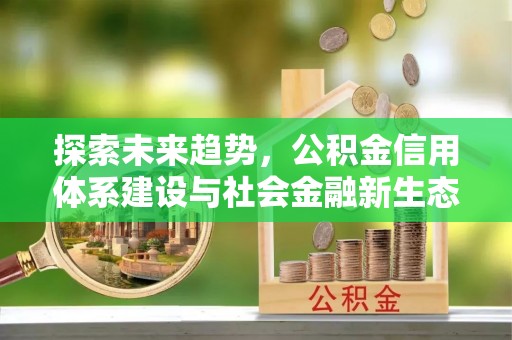 惠农探索未来趋势，公积金信用体系建设与社会金融新生态