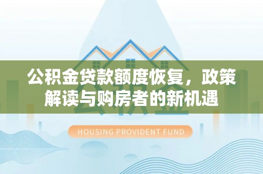 惠农公积金贷款额度恢复，政策解读与购房者的新机遇