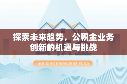 惠农探索未来趋势，公积金业务创新的机遇与挑战