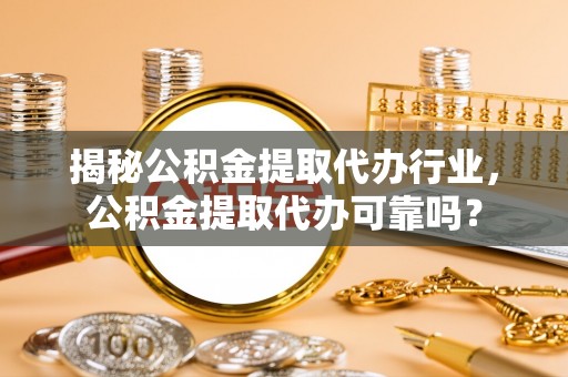 惠农揭秘公积金提取代办行业，公积金提取代办可靠吗？
