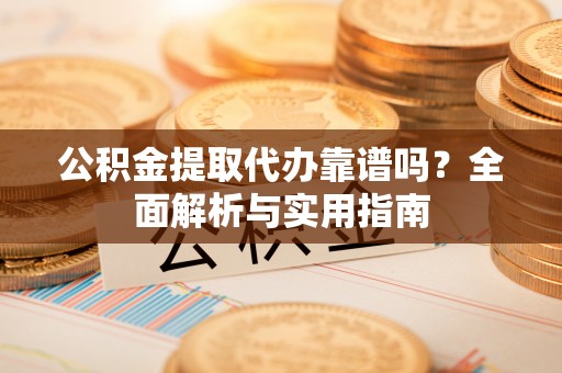 惠农公积金提取代办靠谱吗？全面解析与实用指南