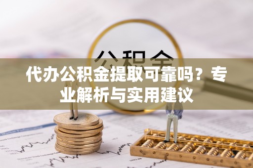 惠农代办公积金提取可靠吗？专业解析与实用建议