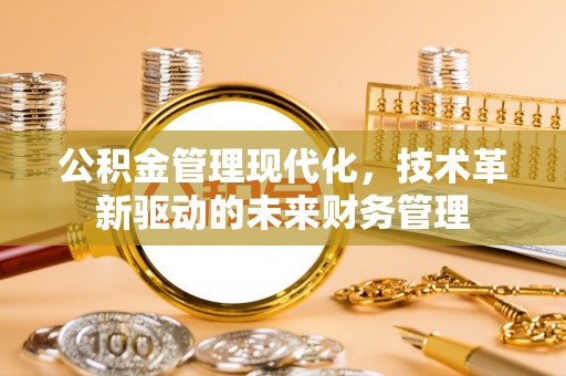 惠农公积金管理现代化，技术革新驱动的未来财务管理