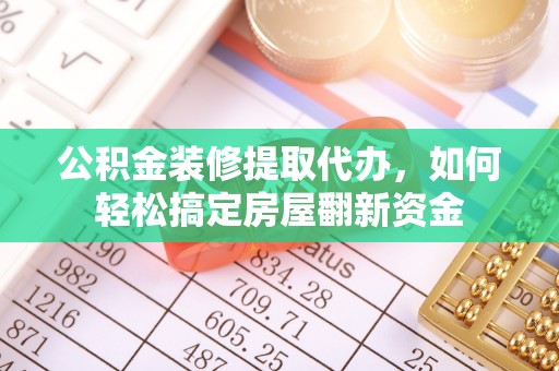 惠农公积金装修提取代办，如何轻松搞定房屋翻新资金