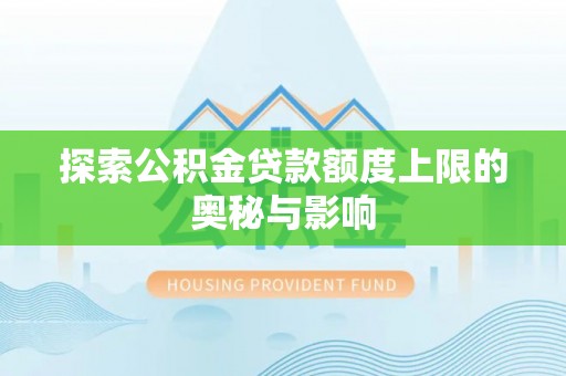 惠农探索公积金贷款额度上限的奥秘与影响