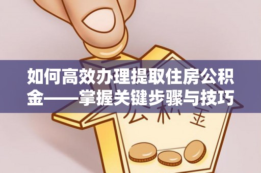 惠农如何高效办理提取住房公积金——掌握关键步骤与技巧
