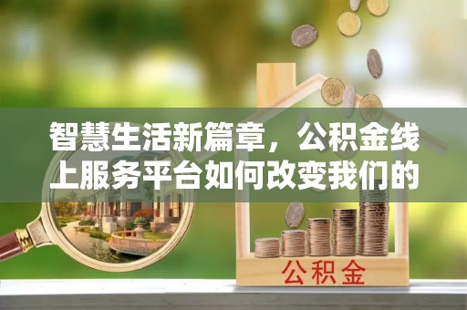 惠农智慧生活新篇章，公积金线上服务平台如何改变我们的日常