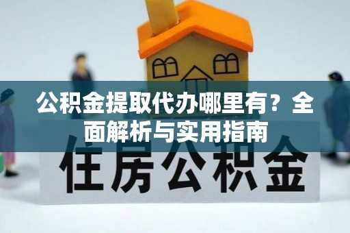 惠农公积金提取代办哪里有？全面解析与实用指南