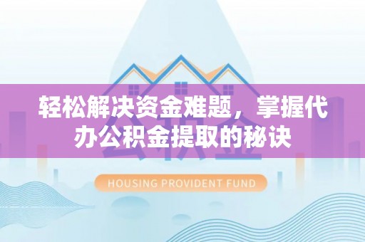 惠农轻松解决资金难题，掌握代办公积金提取的秘诀