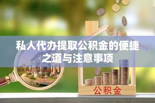 惠农私人代办提取公积金的便捷之道与注意事项