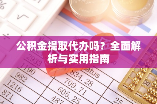 惠农公积金提取代办吗？全面解析与实用指南