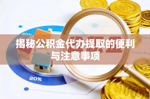 惠农揭秘公积金代办提取的便利与注意事项
