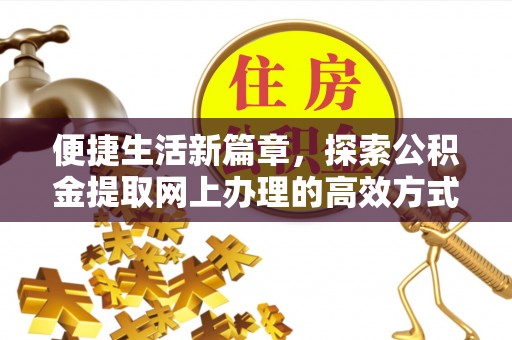 惠农便捷生活新篇章，探索公积金提取网上办理的高效方式