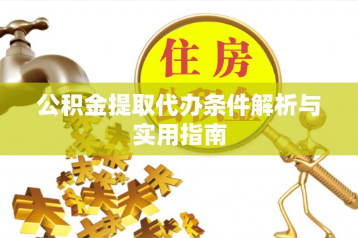 惠农公积金提取代办条件解析与实用指南