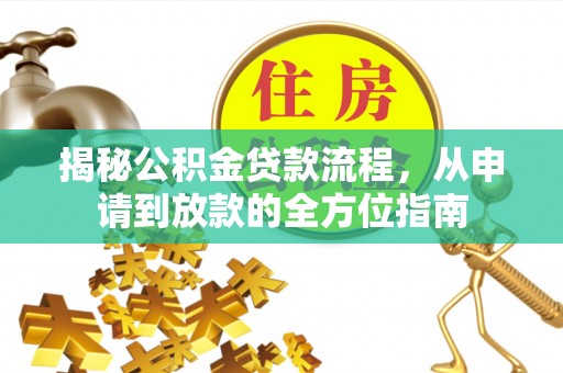 惠农揭秘公积金贷款流程，从申请到放款的全方位指南