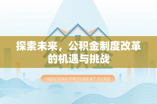 惠农探索未来，公积金制度改革的机遇与挑战