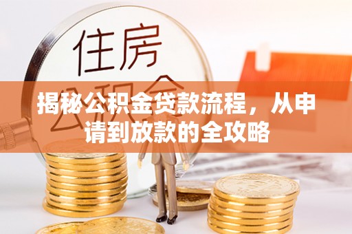 惠农揭秘公积金贷款流程，从申请到放款的全攻略