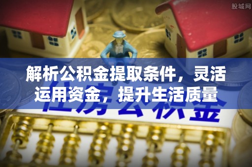 惠农解析公积金提取条件，灵活运用资金，提升生活质量