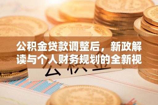 惠农公积金贷款调整后，新政解读与个人财务规划的全新视角