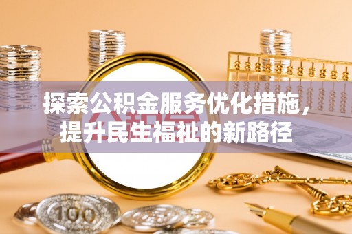 惠农探索公积金服务优化措施，提升民生福祉的新路径