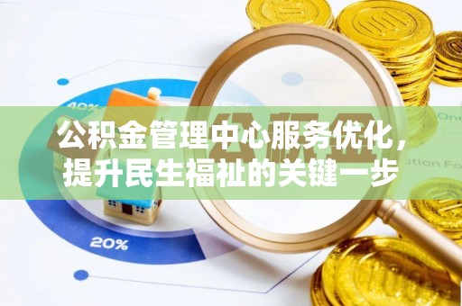 惠农公积金管理中心服务优化，提升民生福祉的关键一步