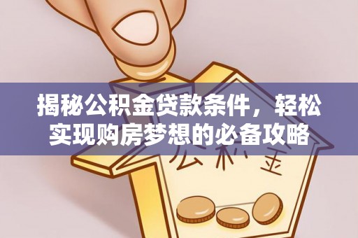 惠农揭秘公积金贷款条件，轻松实现购房梦想的必备攻略