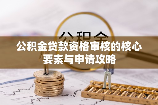 惠农公积金贷款资格审核的核心要素与申请攻略