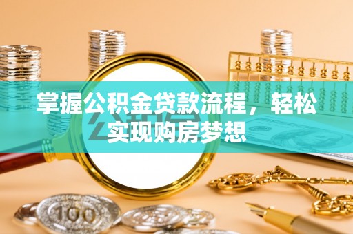 惠农掌握公积金贷款流程，轻松实现购房梦想