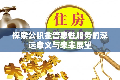 惠农探索公积金普惠性服务的深远意义与未来展望