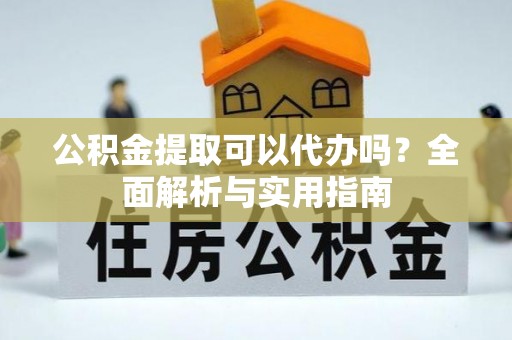 惠农公积金提取可以代办吗？全面解析与实用指南